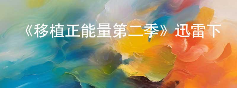 影視迷曾善強的個人博客,《移植正能量第二季》迅雷下載/在線觀看-都市情感-美劇天堂